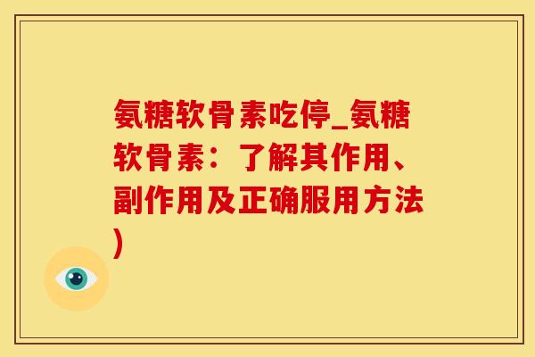 氨糖软骨素吃停_氨糖软骨素:了解其作用、副作用及正确服用方法)-第1张图片-氨糖科普网 氨糖软骨素吃停_氨糖软骨素:了解其作用、副作用及正确服用方法)-第1张图片-氨糖科普网