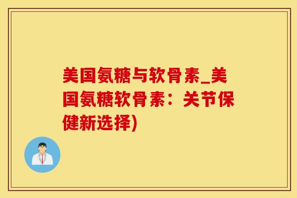 美国氨糖与软骨素_美国氨糖软骨素:关节保健新选择)-第1张图片-氨糖科普网 美国氨糖与软骨素_美国氨糖软骨素:关节保健新选择)-第1张图片-氨糖科普网