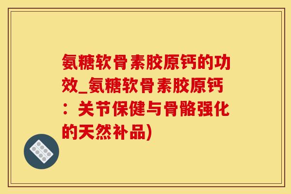氨糖软骨素胶原钙的功效_氨糖软骨素胶原钙:关节保健与骨骼强化的天然补品)-第1张图片-氨糖科普网 氨糖软骨素胶原钙的功效_氨糖软骨素胶原钙:关节保健与骨骼强化的天然补品)-第1张图片-氨糖科普网