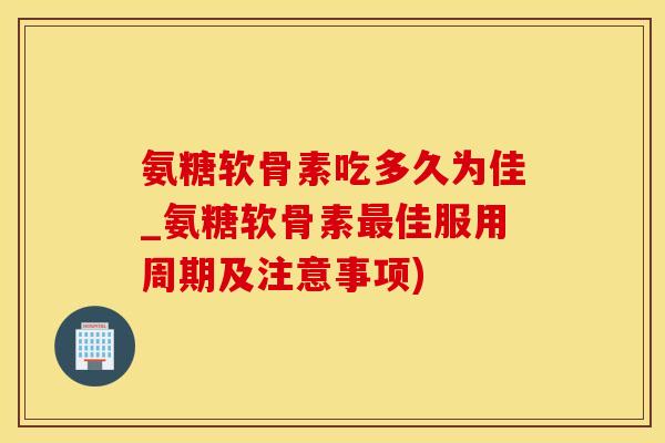氨糖软骨素吃多久为佳_氨糖软骨素最佳服用周期及注意事项)-第1张图片-氨糖科普网 氨糖软骨素吃多久为佳_氨糖软骨素最佳服用周期及注意事项)-第1张图片-氨糖科普网