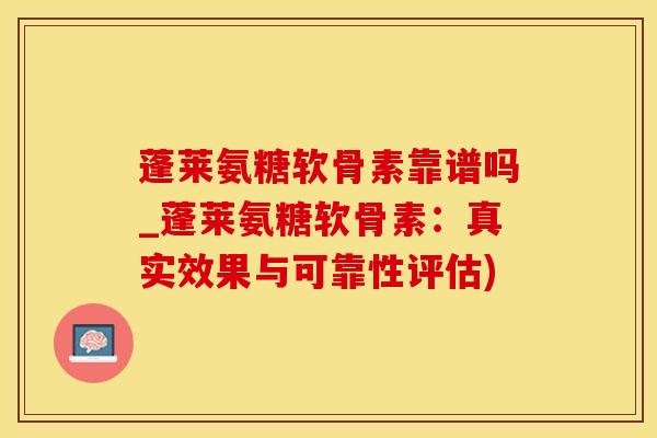 蓬莱氨糖软骨素靠谱吗_蓬莱氨糖软骨素:真实效果与可靠性评估)-第1张图片-氨糖科普网 蓬莱氨糖软骨素靠谱吗_蓬莱氨糖软骨素:真实效果与可靠性评估)-第1张图片-氨糖科普网