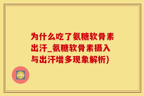 为什么吃了氨糖软骨素出汗_氨糖软骨素摄入与出汗增多现象解析)-第1张图片-氨糖科普网 为什么吃了氨糖软骨素出汗_氨糖软骨素摄入与出汗增多现象解析)-第1张图片-氨糖科普网