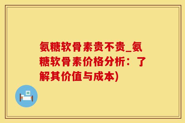氨糖软骨素贵不贵_氨糖软骨素价格分析：了解其价值与成本)-第1张图片-氨糖科普网