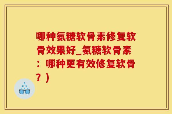 哪种氨糖软骨素修复软骨效果好_氨糖软骨素:哪种更有效修复软骨?)-第1张图片-氨糖科普网 哪种氨糖软骨素修复软骨效果好_氨糖软骨素:哪种更有效修复软骨?)-第1张图片-氨糖科普网