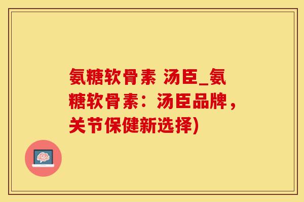 氨糖软骨素 汤臣_氨糖软骨素：汤臣品牌，关节保健新选择)-第1张图片-氨糖科普网
