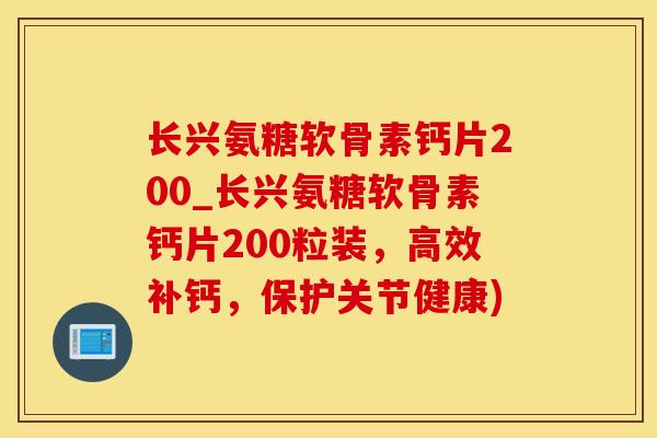 长兴氨糖软骨素钙片200_长兴氨糖软骨素钙片200粒装,高效补钙,保护关节健康)-第1张图片-氨糖科普网 长兴氨糖软骨素钙片200_长兴氨糖软骨素钙片200粒装,高效补钙,保护关节健康)-第1张图片-氨糖科普网