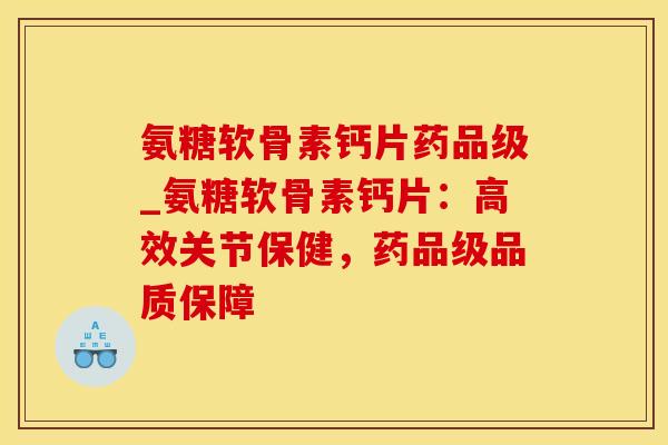 氨糖软骨素钙片药品级_氨糖软骨素钙片:高效关节保健,药品级品质保障-第1张图片-氨糖科普网 氨糖软骨素钙片药品级_氨糖软骨素钙片:高效关节保健,药品级品质保障-第1张图片-氨糖科普网