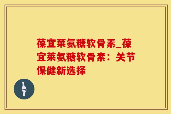 葆宜莱氨糖软骨素_葆宜莱氨糖软骨素:关节保健新选择-第1张图片-氨糖科普网 葆宜莱氨糖软骨素_葆宜莱氨糖软骨素:关节保健新选择-第1张图片-氨糖科普网