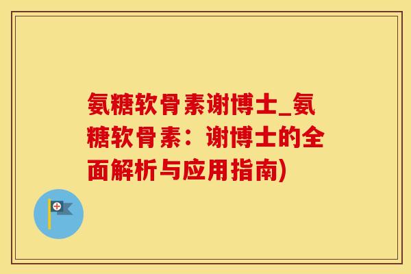 氨糖软骨素谢博士_氨糖软骨素:谢博士的全面解析与应用指南)-第1张图片-氨糖科普网 氨糖软骨素谢博士_氨糖软骨素:谢博士的全面解析与应用指南)-第1张图片-氨糖科普网
