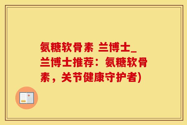 氨糖软骨素 兰博士_兰博士推荐：氨糖软骨素，关节健康守护者)-第1张图片-氨糖科普网