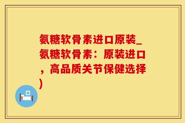 氨糖软骨素进口原装_氨糖软骨素:原装进口,高品质关节保健选择)-第1张图片-氨糖科普网 氨糖软骨素进口原装_氨糖软骨素:原装进口,高品质关节保健选择)-第1张图片-氨糖科普网