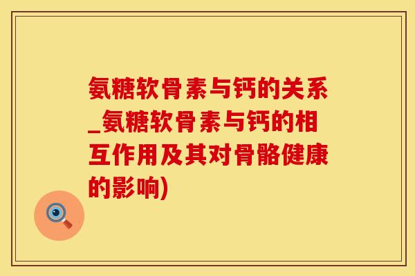 氨糖软骨素与钙的关系_氨糖软骨素与钙的相互作用及其对骨骼健康的影响)-第1张图片-氨糖科普网