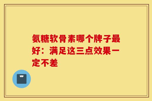 氨糖软骨素哪个牌子最好:满足这三点效果一定不差-第1张图片-氨糖科普网 氨糖软骨素哪个牌子最好:满足这三点效果一定不差-第1张图片-氨糖科普网