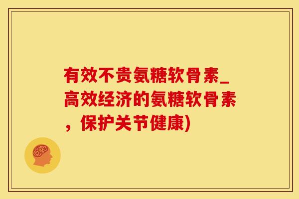 有效不贵氨糖软骨素_高效经济的氨糖软骨素,保护关节健康)-第1张图片-氨糖科普网 有效不贵氨糖软骨素_高效经济的氨糖软骨素,保护关节健康)-第1张图片-氨糖科普网