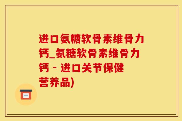 进口氨糖软骨素维骨力钙_氨糖软骨素维骨力钙 - 进口关节保健营养品)-第1张图片-氨糖科普网 进口氨糖软骨素维骨力钙_氨糖软骨素维骨力钙 - 进口关节保健营养品)-第1张图片-氨糖科普网