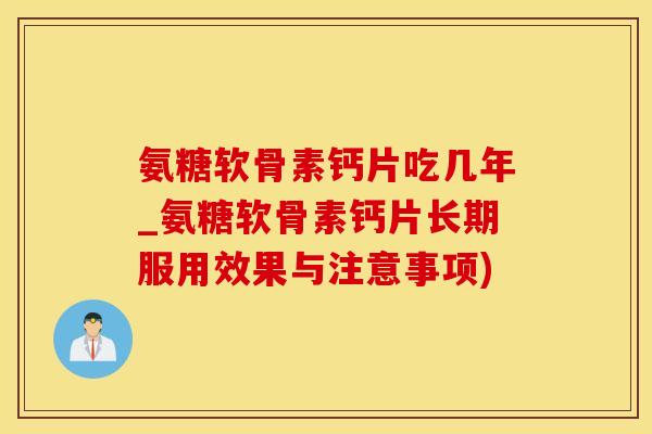 氨糖软骨素钙片吃几年_氨糖软骨素钙片长期服用效果与注意事项)-第1张图片-氨糖科普网 氨糖软骨素钙片吃几年_氨糖软骨素钙片长期服用效果与注意事项)-第1张图片-氨糖科普网