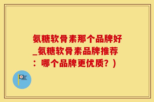 氨糖软骨素那个品牌好_氨糖软骨素品牌推荐:哪个品牌更优质?)-第1张图片-氨糖科普网 氨糖软骨素那个品牌好_氨糖软骨素品牌推荐:哪个品牌更优质?)-第1张图片-氨糖科普网