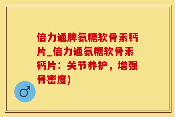 倍力通牌氨糖软骨素钙片_倍力通氨糖软骨素钙片：关节养护，增强骨密度)-第1张图片-氨糖科普网