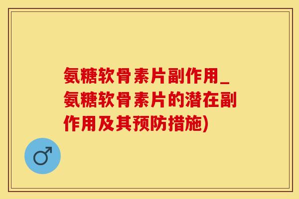 氨糖软骨素片副作用_氨糖软骨素片的潜在副作用及其预防措施)-第1张图片-氨糖科普网