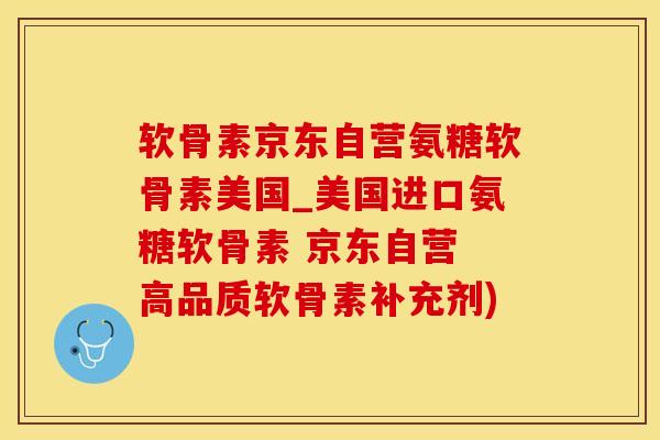 软骨素京东自营氨糖软骨素美国_美国进口氨糖软骨素 京东自营 高品质软骨素补充剂)-第1张图片-氨糖科普网