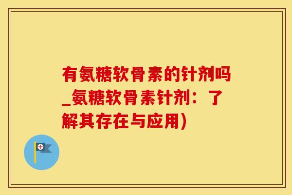 有氨糖软骨素的针剂吗_氨糖软骨素针剂:了解其存在与应用)-第1张图片-氨糖科普网 有氨糖软骨素的针剂吗_氨糖软骨素针剂:了解其存在与应用)-第1张图片-氨糖科普网