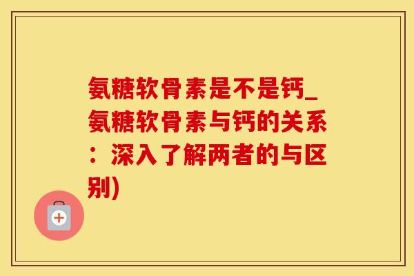 氨糖软骨素是不是钙_氨糖软骨素与钙的关系:深入了解两者的与区别)-第1张图片-氨糖科普网 氨糖软骨素是不是钙_氨糖软骨素与钙的关系:深入了解两者的与区别)-第1张图片-氨糖科普网