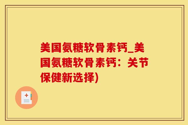 美国氨糖软骨素钙_美国氨糖软骨素钙:关节保健新选择)-第1张图片-氨糖科普网 美国氨糖软骨素钙_美国氨糖软骨素钙:关节保健新选择)-第1张图片-氨糖科普网