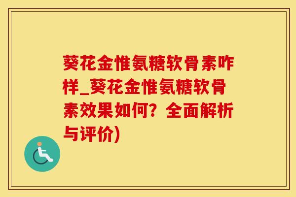 葵花金惟氨糖软骨素咋样_葵花金惟氨糖软骨素效果如何？全面解析与评价)-第1张图片-氨糖科普网