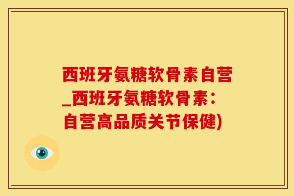 西班牙氨糖软骨素自营_西班牙氨糖软骨素:自营高品质关节保健)-第1张图片-氨糖科普网 西班牙氨糖软骨素自营_西班牙氨糖软骨素:自营高品质关节保健)-第1张图片-氨糖科普网