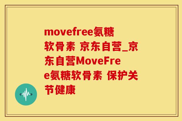 movefree氨糖软骨素 京东自营_京东自营MoveFree氨糖软骨素 保护关节健康-第1张图片-氨糖科普网 movefree氨糖软骨素 京东自营_京东自营MoveFree氨糖软骨素 保护关节健康-第1张图片-氨糖科普网