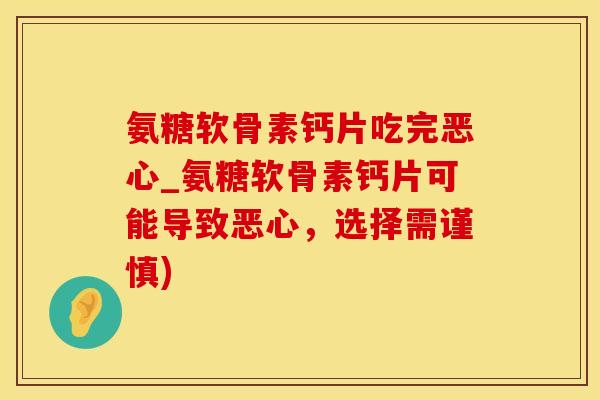 氨糖软骨素钙片吃完恶心_氨糖软骨素钙片可能导致恶心,选择需谨慎)-第1张图片-氨糖科普网 氨糖软骨素钙片吃完恶心_氨糖软骨素钙片可能导致恶心,选择需谨慎)-第1张图片-氨糖科普网