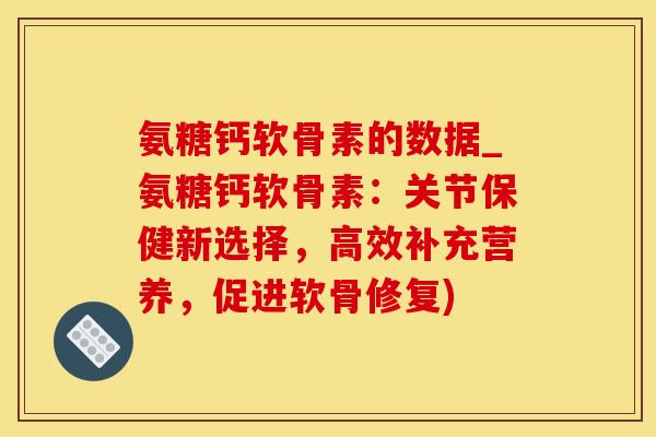 氨糖钙软骨素的数据_氨糖钙软骨素:关节保健新选择,高效补充营养,促进软骨修复)-第1张图片-氨糖科普网 氨糖钙软骨素的数据_氨糖钙软骨素:关节保健新选择,高效补充营养,促进软骨修复)-第1张图片-氨糖科普网