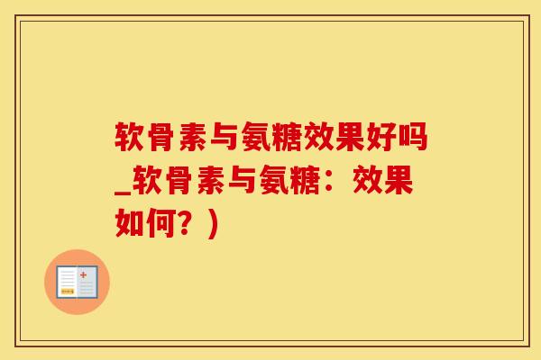 软骨素与氨糖效果好吗_软骨素与氨糖：效果如何？)-第1张图片-氨糖科普网