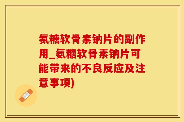 氨糖软骨素钠片的副作用_氨糖软骨素钠片可能带来的不良反应及注意事项)-第1张图片-氨糖科普网 氨糖软骨素钠片的副作用_氨糖软骨素钠片可能带来的不良反应及注意事项)-第1张图片-氨糖科普网