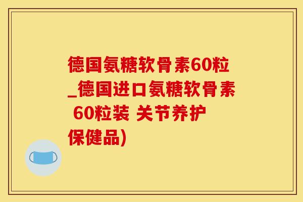 德国氨糖软骨素60粒_德国进口氨糖软骨素 60粒装 关节养护保健品)-第1张图片-氨糖科普网