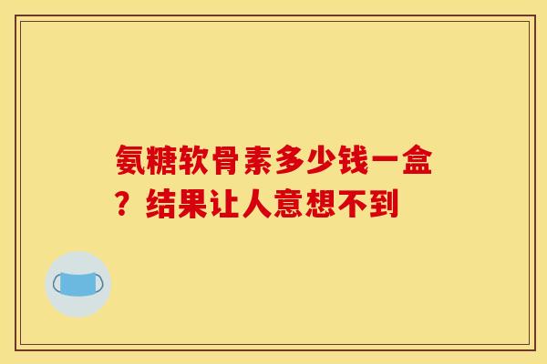 氨糖软骨素多少钱一盒?结果让人意想不到-第1张图片-氨糖科普网 氨糖软骨素多少钱一盒?结果让人意想不到-第1张图片-氨糖科普网