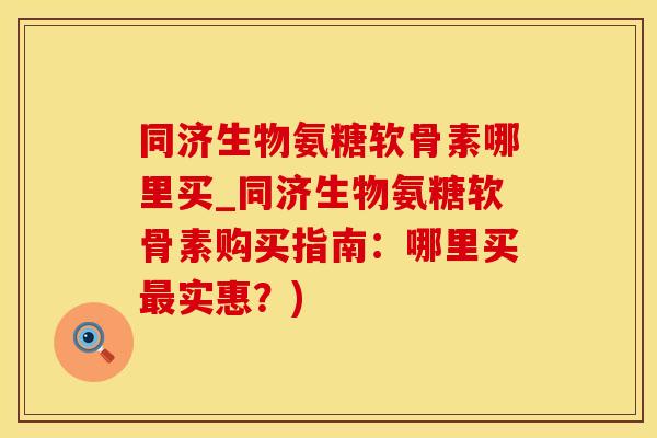 同济生物氨糖软骨素哪里买_同济生物氨糖软骨素购买指南:哪里买最实惠?)-第1张图片-氨糖科普网 同济生物氨糖软骨素哪里买_同济生物氨糖软骨素购买指南:哪里买最实惠?)-第1张图片-氨糖科普网