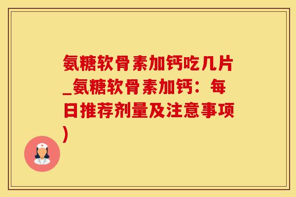 氨糖软骨素加钙吃几片_氨糖软骨素加钙:每日推荐剂量及注意事项)-第1张图片-氨糖科普网 氨糖软骨素加钙吃几片_氨糖软骨素加钙:每日推荐剂量及注意事项)-第1张图片-氨糖科普网