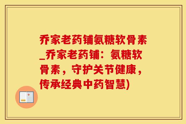 乔家老药铺氨糖软骨素_乔家老药铺:氨糖软骨素,守护关节健康,传承经典中药智慧)-第1张图片-氨糖科普网 乔家老药铺氨糖软骨素_乔家老药铺:氨糖软骨素,守护关节健康,传承经典中药智慧)-第1张图片-氨糖科普网