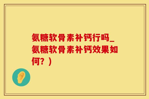 氨糖软骨素补钙行吗_氨糖软骨素补钙效果如何?)-第1张图片-氨糖科普网 氨糖软骨素补钙行吗_氨糖软骨素补钙效果如何?)-第1张图片-氨糖科普网