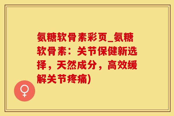 氨糖软骨素彩页_氨糖软骨素:关节保健新选择,天然成分,高效缓解关节疼痛)-第1张图片-氨糖科普网 氨糖软骨素彩页_氨糖软骨素:关节保健新选择,天然成分,高效缓解关节疼痛)-第1张图片-氨糖科普网