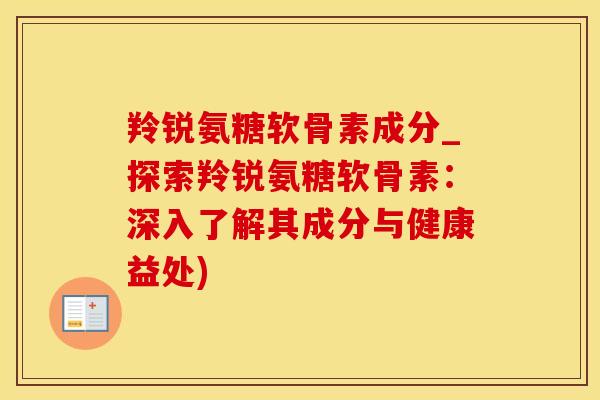 羚锐氨糖软骨素成分_探索羚锐氨糖软骨素:深入了解其成分与健康益处)-第1张图片-氨糖科普网 羚锐氨糖软骨素成分_探索羚锐氨糖软骨素:深入了解其成分与健康益处)-第1张图片-氨糖科普网