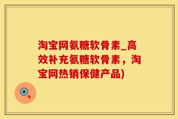 淘宝网氨糖软骨素_高效补充氨糖软骨素,淘宝网热销保健产品)-第1张图片-氨糖科普网 淘宝网氨糖软骨素_高效补充氨糖软骨素,淘宝网热销保健产品)-第1张图片-氨糖科普网