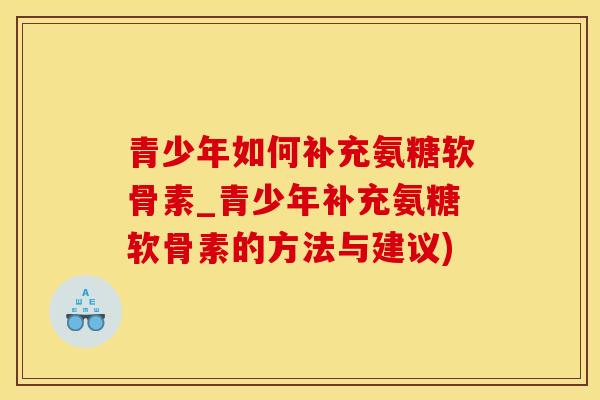 青少年如何补充氨糖软骨素_青少年补充氨糖软骨素的方法与建议)-第1张图片-氨糖科普网 青少年如何补充氨糖软骨素_青少年补充氨糖软骨素的方法与建议)-第1张图片-氨糖科普网