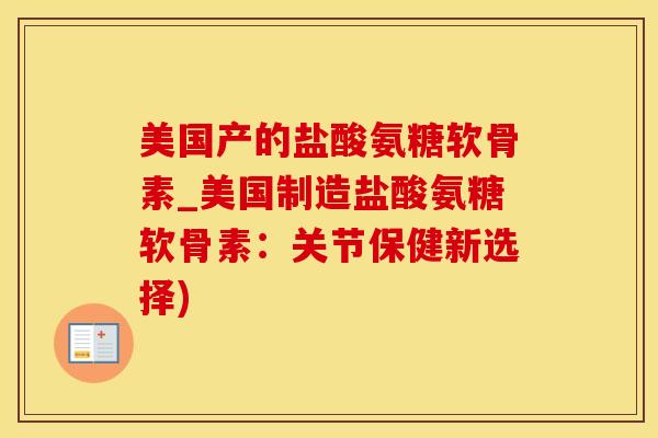 美国产的盐酸氨糖软骨素_美国制造盐酸氨糖软骨素:关节保健新选择)-第1张图片-氨糖科普网 美国产的盐酸氨糖软骨素_美国制造盐酸氨糖软骨素:关节保健新选择)-第1张图片-氨糖科普网