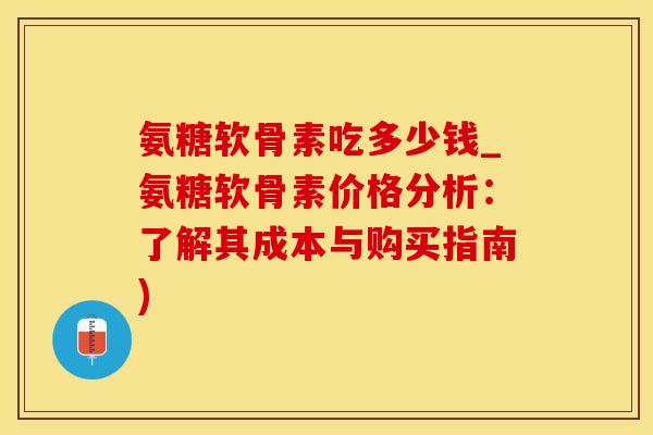 氨糖软骨素吃多少钱_氨糖软骨素价格分析：了解其成本与购买指南)-第1张图片-氨糖科普网