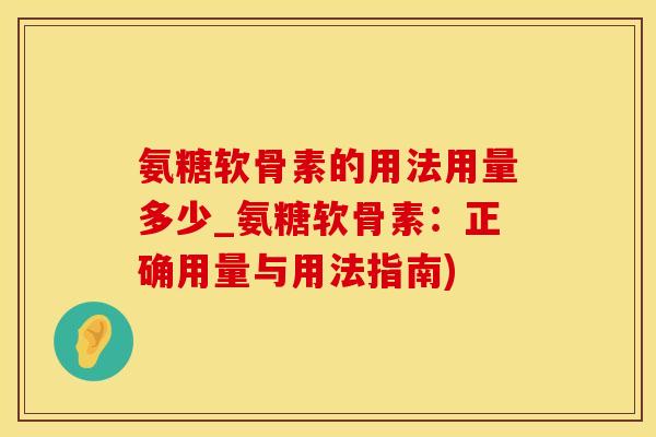 氨糖软骨素的用法用量多少_氨糖软骨素:正确用量与用法指南)-第1张图片-氨糖科普网 氨糖软骨素的用法用量多少_氨糖软骨素:正确用量与用法指南)-第1张图片-氨糖科普网