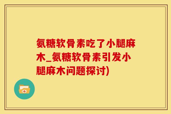 氨糖软骨素吃了小腿麻木_氨糖软骨素引发小腿麻木问题探讨)-第1张图片-氨糖科普网 氨糖软骨素吃了小腿麻木_氨糖软骨素引发小腿麻木问题探讨)-第1张图片-氨糖科普网