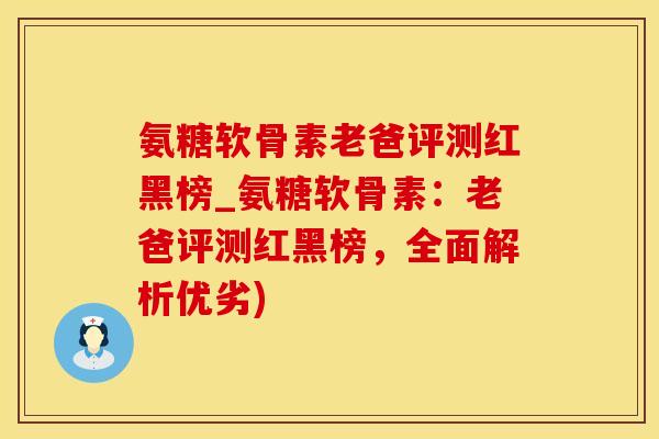 氨糖软骨素老爸评测红黑榜_氨糖软骨素：老爸评测红黑榜，全面解析优劣)-第1张图片-氨糖科普网