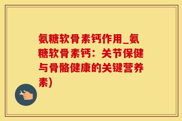氨糖软骨素钙作用_氨糖软骨素钙:关节保健与骨骼健康的关键营养素)-第1张图片-氨糖科普网 氨糖软骨素钙作用_氨糖软骨素钙:关节保健与骨骼健康的关键营养素)-第1张图片-氨糖科普网